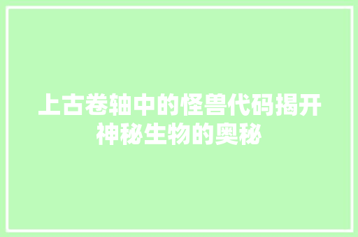 上古卷轴中的怪兽代码揭开神秘生物的奥秘  第1张