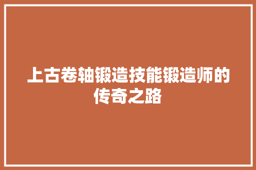 上古卷轴锻造技能锻造师的传奇之路