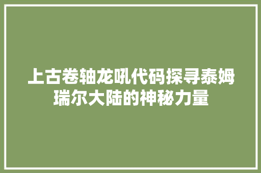 上古卷轴龙吼代码探寻泰姆瑞尔大陆的神秘力量