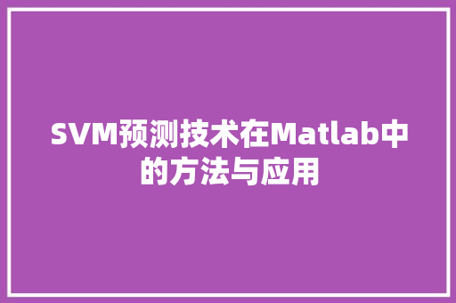 SVM预测技术在Matlab中的方法与应用