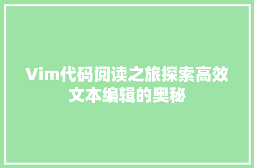 Vim代码阅读之旅探索高效文本编辑的奥秘