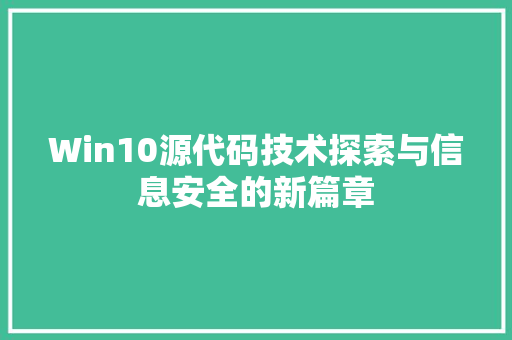 Win10源代码技术探索与信息安全的新篇章
