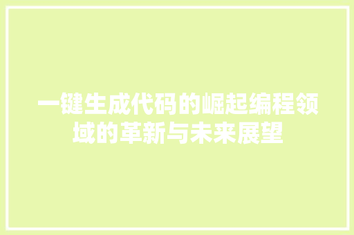 一键生成代码的崛起编程领域的革新与未来展望  第1张