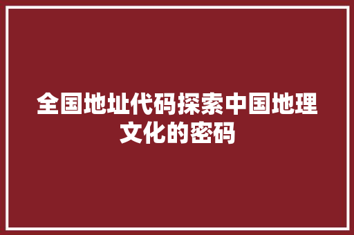 全国地址代码探索中国地理文化的密码