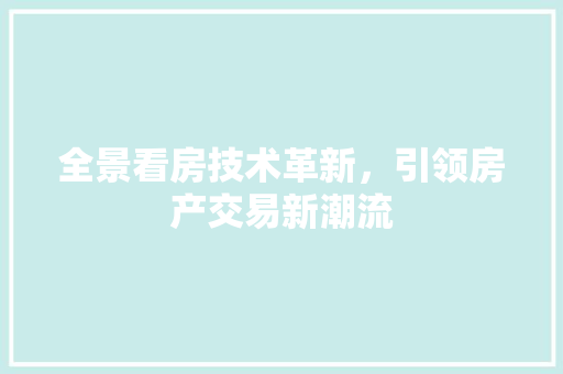 全景看房技术革新，引领房产交易新潮流  第1张