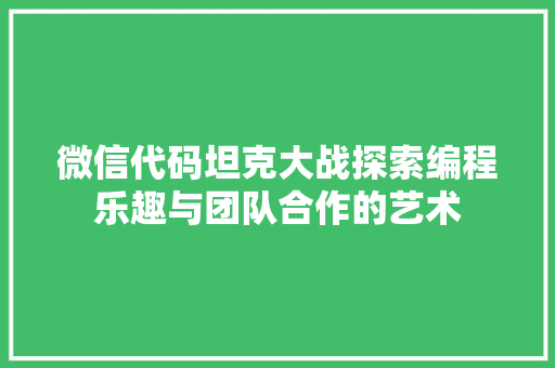 微信代码坦克大战探索编程乐趣与团队合作的艺术