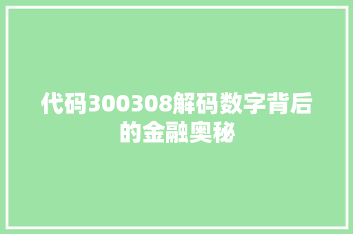代码300308解码数字背后的金融奥秘  第1张