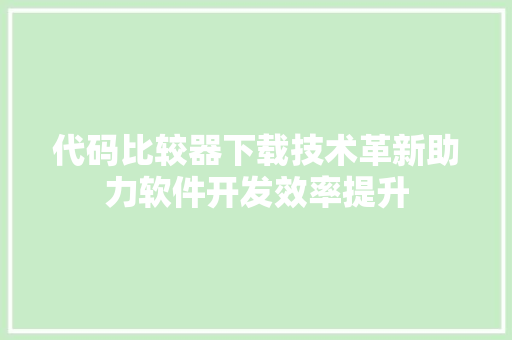 代码比较器下载技术革新助力软件开发效率提升