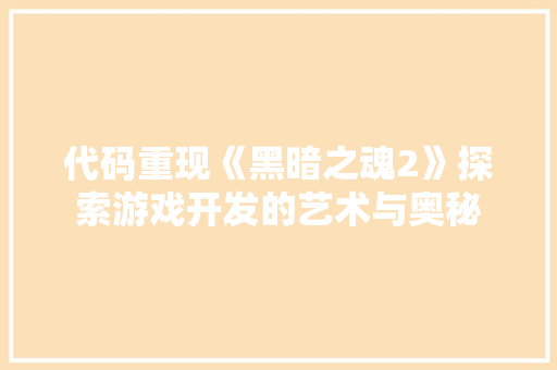 代码重现《黑暗之魂2》探索游戏开发的艺术与奥秘