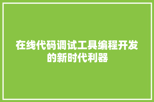 在线代码调试工具编程开发的新时代利器