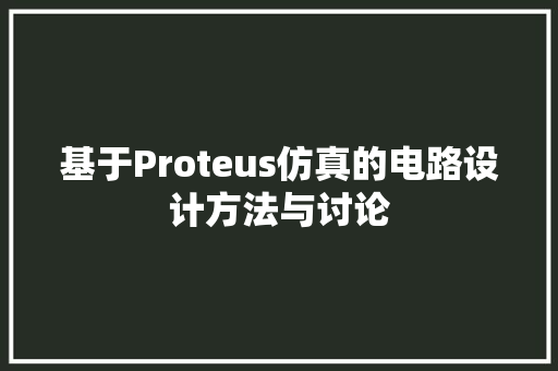 基于Proteus仿真的电路设计方法与讨论  第1张