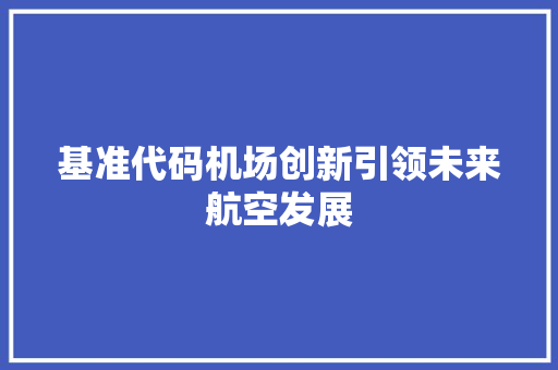 基准代码机场创新引领未来航空发展