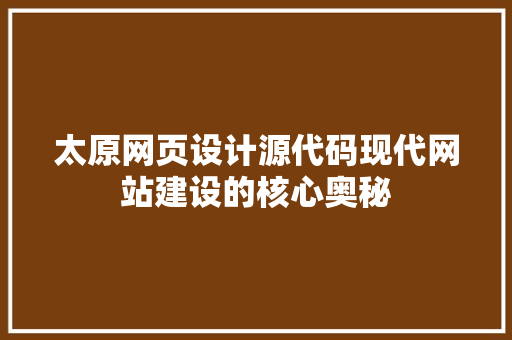 太原网页设计源代码现代网站建设的核心奥秘