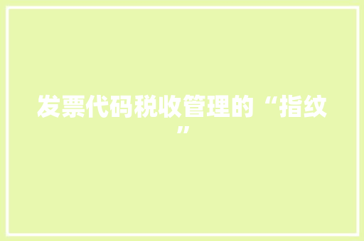 发票代码税收管理的“指纹”