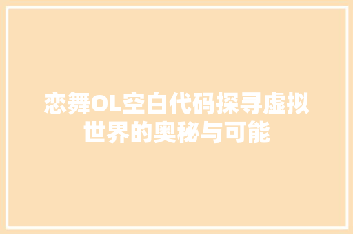 恋舞OL空白代码探寻虚拟世界的奥秘与可能