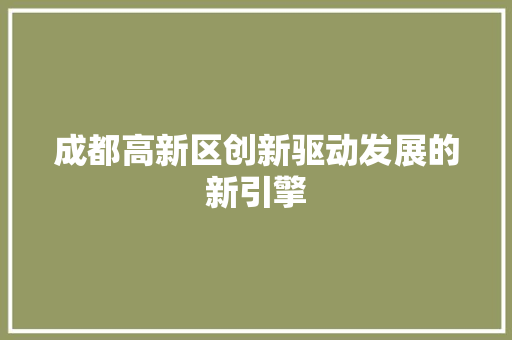 成都高新区创新驱动发展的新引擎