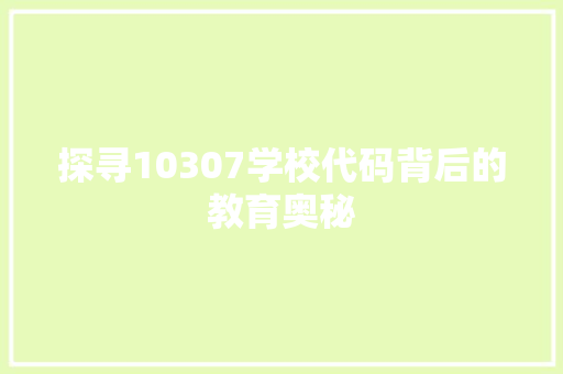探寻10307学校代码背后的教育奥秘