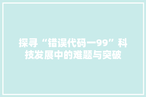 探寻“错误代码一99”科技发展中的难题与突破