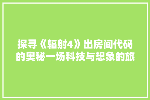 探寻《辐射4》出房间代码的奥秘一场科技与想象的旅程  第1张