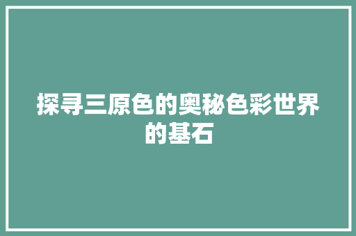 探寻三原色的奥秘色彩世界的基石  第1张