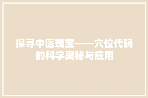 探寻中医瑰宝——穴位代码的科学奥秘与应用  第1张