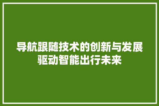 导航跟随技术的创新与发展驱动智能出行未来  第1张