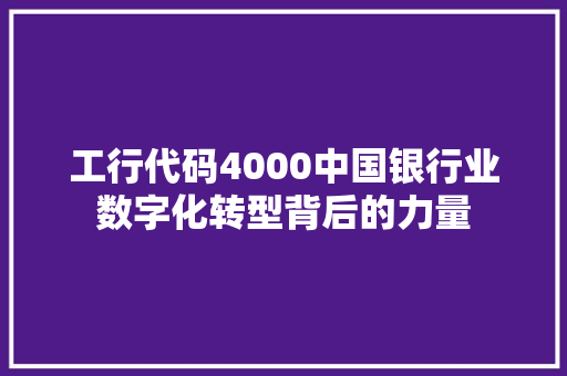 工行代码4000中国银行业数字化转型背后的力量