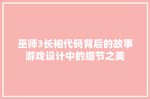 巫师3长袍代码背后的故事游戏设计中的细节之美  第1张