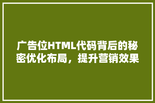 广告位HTML代码背后的秘密优化布局，提升营销效果