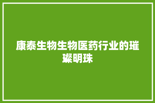 康泰生物生物医药行业的璀璨明珠