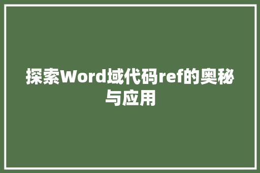 探索Word域代码ref的奥秘与应用