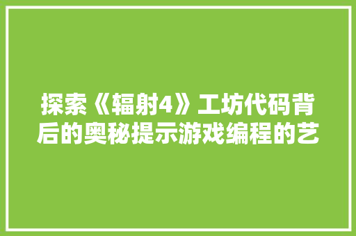 探索《辐射4》工坊代码背后的奥秘提示游戏编程的艺术与科学  第1张