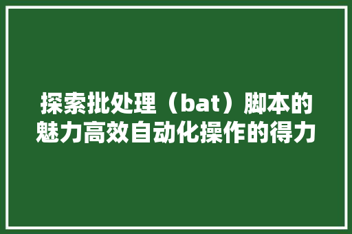 探索批处理（bat）脚本的魅力高效自动化操作的得力助手