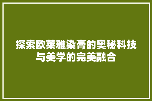 探索欧莱雅染膏的奥秘科技与美学的完美融合  第1张