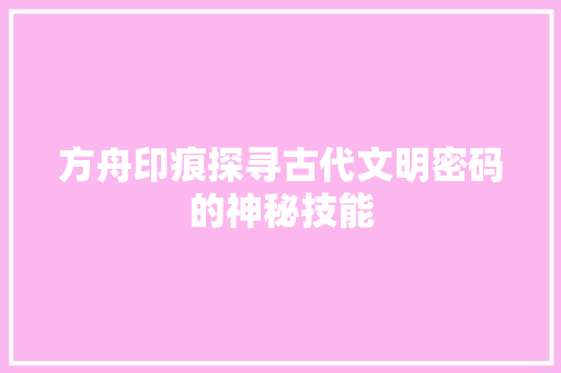 方舟印痕探寻古代文明密码的神秘技能