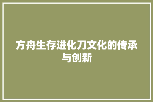 方舟生存进化刀文化的传承与创新