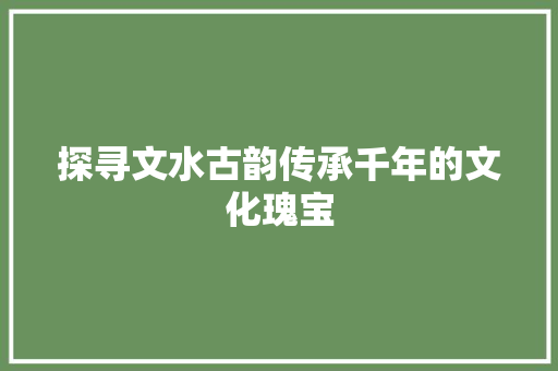 探寻文水古韵传承千年的文化瑰宝