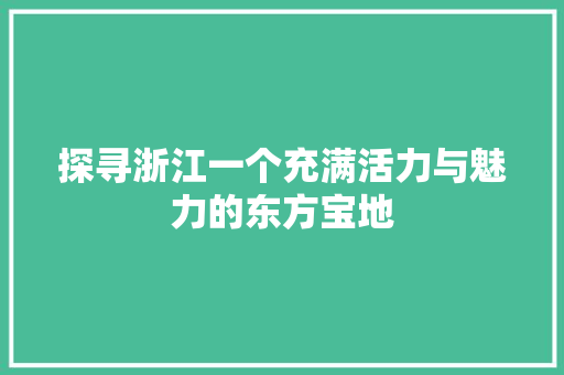 探寻浙江一个充满活力与魅力的东方宝地