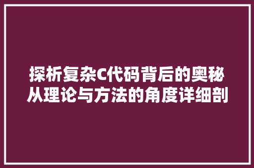 探析复杂C代码背后的奥秘从理论与方法的角度详细剖析  第1张
