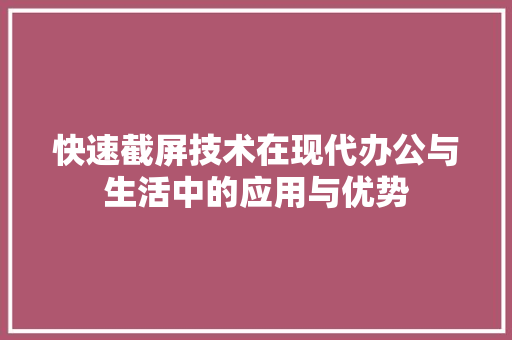 快速截屏技术在现代办公与生活中的应用与优势