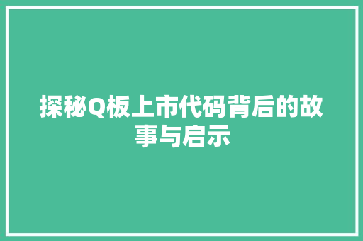 探秘Q板上市代码背后的故事与启示  第1张