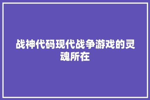 战神代码现代战争游戏的灵魂所在