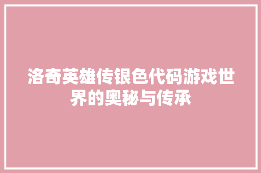 洛奇英雄传银色代码游戏世界的奥秘与传承
