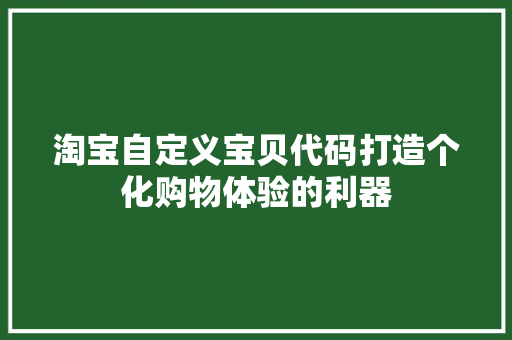 淘宝自定义宝贝代码打造个化购物体验的利器