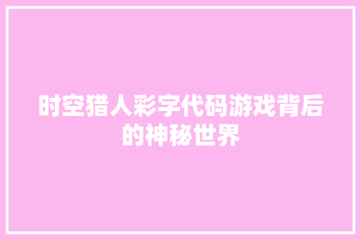 时空猎人彩字代码游戏背后的神秘世界  第1张