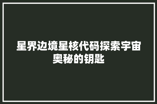 星界边境星核代码探索宇宙奥秘的钥匙