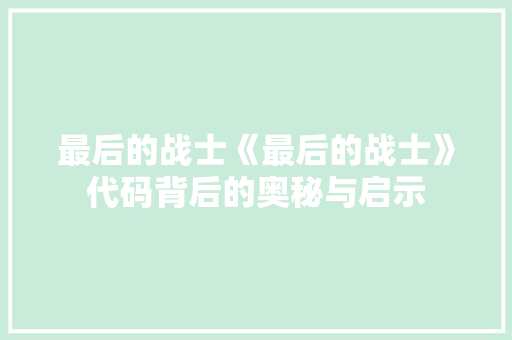 最后的战士《最后的战士》代码背后的奥秘与启示  第1张