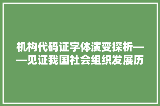 机构代码证字体演变探析——见证我国社会组织发展历程