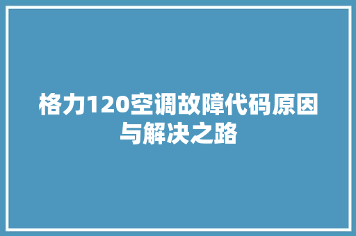 格力120空调故障代码原因与解决之路
