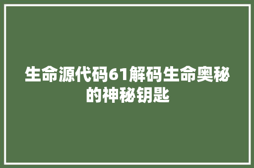 生命源代码61解码生命奥秘的神秘钥匙  第1张